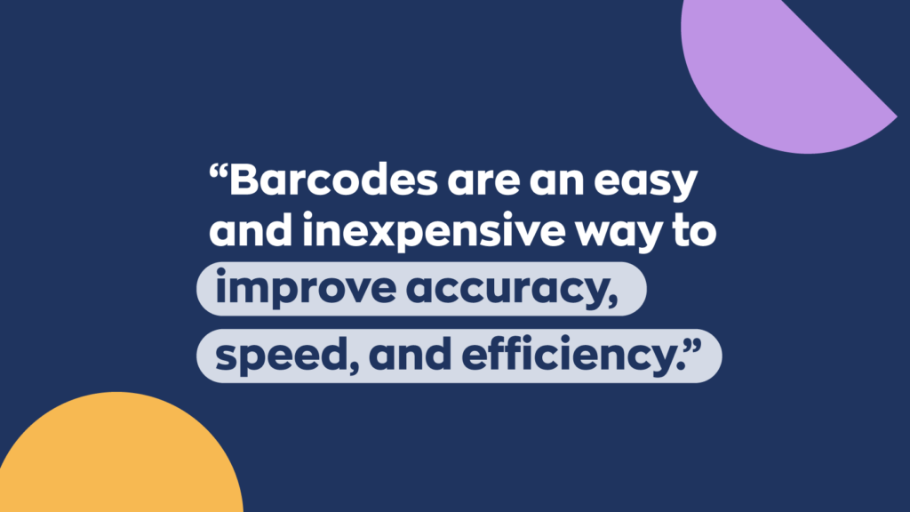 Barcodes are an easy and inexpensive way to improve accuracy, speed, and efficiency.