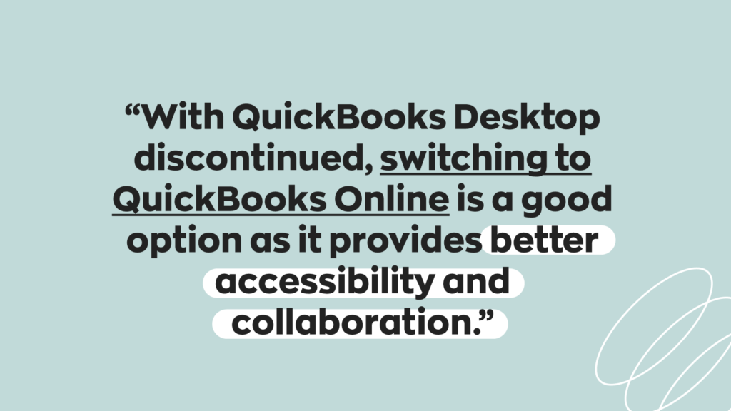 With QuickBooks Desktop discontinued, switching to QuickBooks Online is a good option as it provides better accessibility and collaboration.